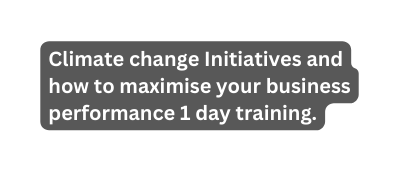 Climate change Initiatives and how to maximise your business performance 1 day training